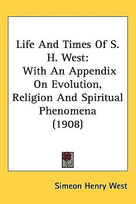 Life And Times Of S. H. West: With An Appendix On Evolution, Religion And Spiritual Phenomena (1908)
