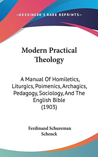 Modern Practical Theology: A Manual Of Homiletics, Liturgics, Poimenics, Archagics, Pedagogy, Sociology, And The English Bible (1903)