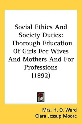 Social Ethics And Society Duties: Thorough Education Of Girls For Wives And Mothers And For Professions (1892)