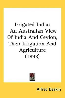 Irrigated India: An Australian View Of India And Ceylon, Their Irrigation And Agriculture (1893)