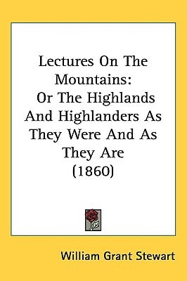 Lectures On The Mountains: Or The Highlands And Highlanders As They Were And As They Are (1860)