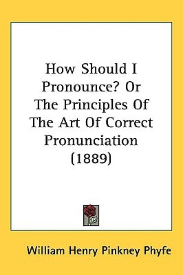 How Should I Pronounce? Or The Principles Of The Art Of Correct Pronunciation (1889)