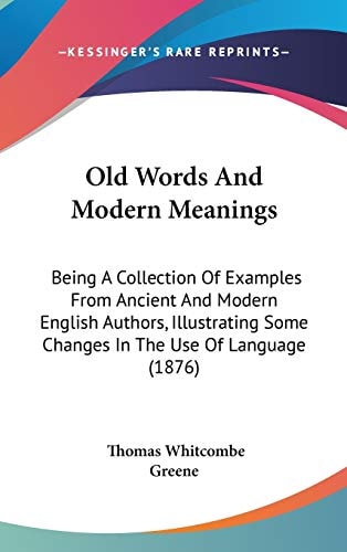 Old Words And Modern Meanings: Being A Collection Of Examples From Ancient And Modern English Authors, Illustrating Some Changes In The Use Of Language (1876)