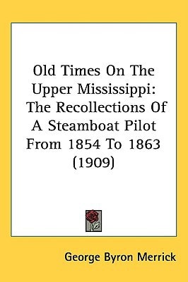 Old Times On The Upper Mississippi: The Recollections Of A Steamboat Pilot From 1854 To 1863 (1909)
