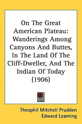 On The Great American Plateau: Wanderings Among Canyons And Buttes, In The Land Of The Cliff-Dweller, And The Indian Of Today (1906)