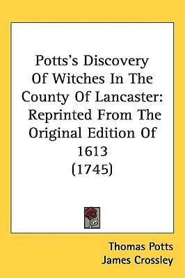 Potts's Discovery Of Witches In The County Of Lancaster: Reprinted From The Original Edition Of 1613 (1745)