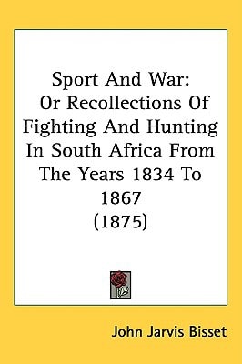 Sport And War: Or Recollections Of Fighting And Hunting In South Africa From The Years 1834 To 1867 (1875)