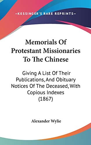 Memorials Of Protestant Missionaries To The Chinese: Giving A List Of Their Publications, And Obituary Notices Of The Deceased, With Copious Indexes (1867)