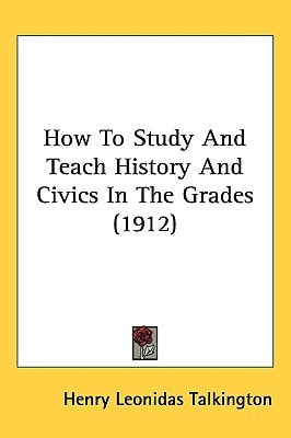 How To Study And Teach History And Civics In The Grades (1912)