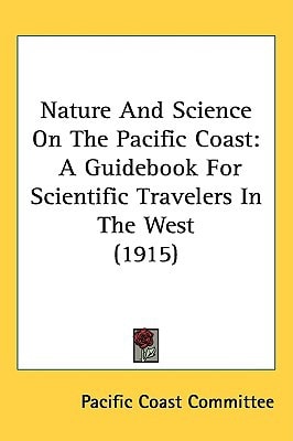 Nature And Science On The Pacific Coast: A Guidebook For Scientific Travelers In The West (1915)