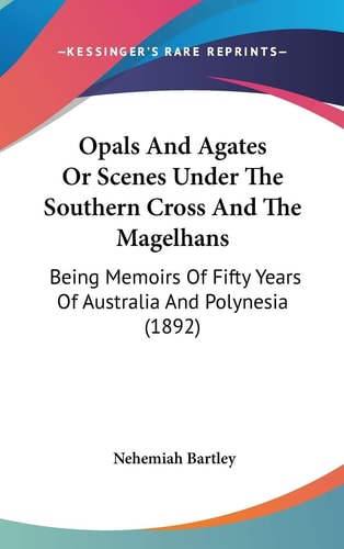 Opals And Agates Or Scenes Under The Southern Cross And The Magelhans: Being Memoirs Of Fifty Years Of Australia And Polynesia (1892)