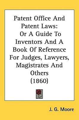 Patent Office And Patent Laws: Or A Guide To Inventors And A Book Of Reference For Judges, Lawyers, Magistrates And Others (1860)