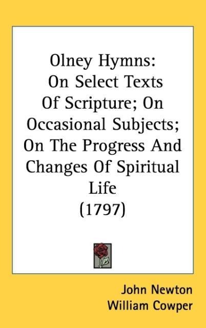 Olney Hymns: On Select Texts Of Scripture; On Occasional Subjects; On The Progress And Changes Of Spiritual Life (1797)