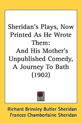 Sheridan's Plays, Now Printed As He Wrote Them: And His Mother's Unpublished Comedy, A Journey To Bath (1902)