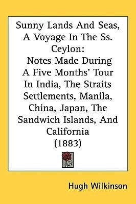 Sunny Lands And Seas, A Voyage In The Ss. Ceylon: Notes Made During A Five Months' Tour In India, The Straits Settlements, Manila, China, Japan, The Sandwich Islands, And California (1883)