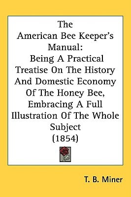 The American Bee Keeper's Manual: Being A Practical Treatise On The History And Domestic Economy Of The Honey Bee, Embracing A Full Illustration Of The Whole Subject (1854)