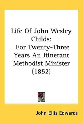 Life Of John Wesley Childs: For Twenty-Three Years An Itinerant Methodist Minister (1852)