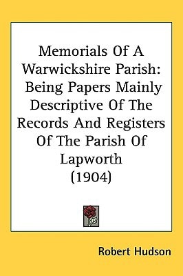 Memorials Of A Warwickshire Parish: Being Papers Mainly Descriptive Of The Records And Registers Of The Parish Of Lapworth (1904)