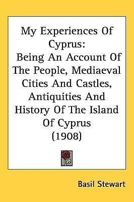 My Experiences Of Cyprus: Being An Account Of The People, Mediaeval Cities And Castles, Antiquities And History Of The Island Of Cyprus (1908)