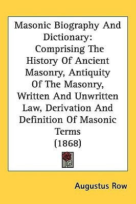 Masonic Biography And Dictionary: Comprising The History Of Ancient Masonry, Antiquity Of The Masonry, Written And Unwritten Law, Derivation And Definition Of Masonic Terms (1868)