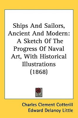 Ships And Sailors, Ancient And Modern: A Sketch Of The Progress Of Naval Art, With Historical Illustrations (1868)