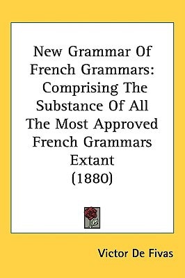 New Grammar Of French Grammars: Comprising The Substance Of All The Most Approved French Grammars Extant (1880)