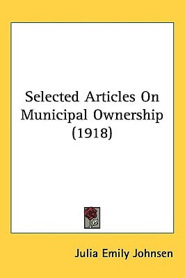 Selected Articles On Municipal Ownership (1918) (Debaters' Handbook)
