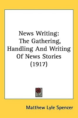 News Writing: The Gathering, Handling And Writing Of News Stories (1917)