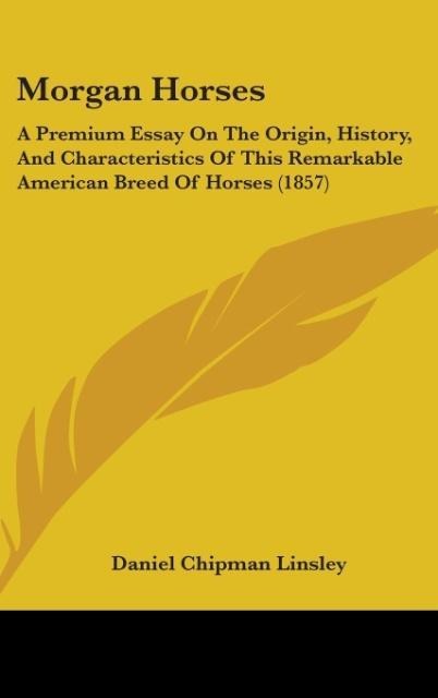 Morgan Horses: A Premium Essay On The Origin, History, And Characteristics Of This Remarkable American Breed Of Horses (1857)