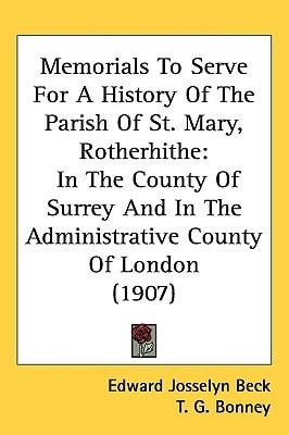 Memorials To Serve For A History Of The Parish Of St. Mary, Rotherhithe: In The County Of Surrey And In The Administrative County Of London (1907)