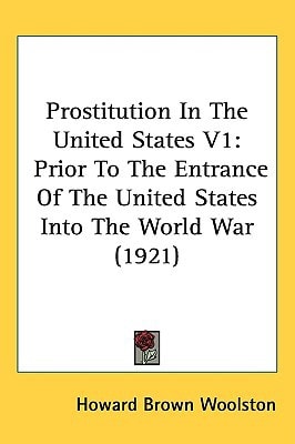 Prostitution In The United States V1: Prior To The Entrance Of The United States Into The World War (1921)
