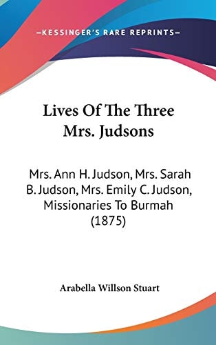 Lives Of The Three Mrs. Judsons: Mrs. Ann H. Judson, Mrs. Sarah B. Judson, Mrs. Emily C. Judson, Missionaries To Burmah (1875)