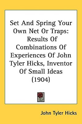 Set And Spring Your Own Net Or Traps: Results Of Combinations Of Experiences Of John Tyler Hicks, Inventor Of Small Ideas (1904)