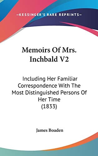 Memoirs Of Mrs. Inchbald V2: Including Her Familiar Correspondence With The Most Distinguished Persons Of Her Time (1833) (Legacy Reprint Series)