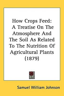 How Crops Feed: A Treatise On The Atmosphere And The Soil As Related To The Nutrition Of Agricultural Plants (1879)