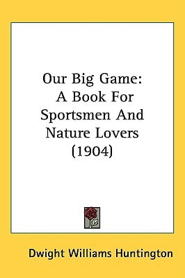 Our Big Game: A Book For Sportsmen And Nature Lovers (1904)
