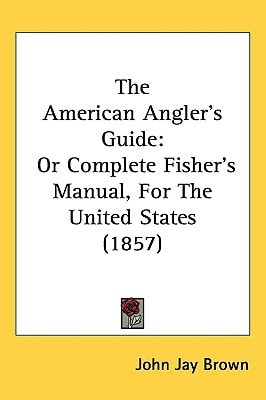 The American Angler's Guide: Or Complete Fisher's Manual, For The United States (1857)