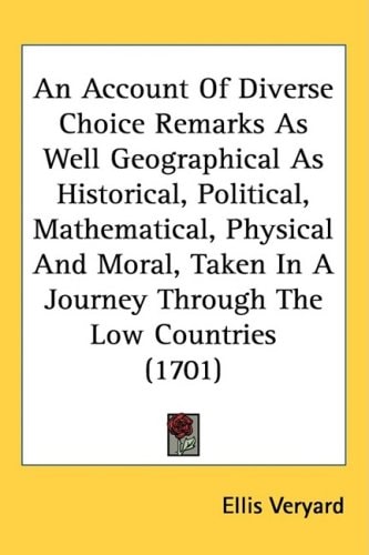 An Account Of Diverse Choice Remarks As Well Geographical As Historical, Political, Mathematical, Physical And Moral, Taken In A Journey Through The Low Countries (1701)