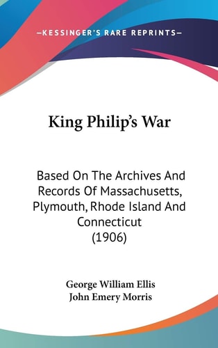 King Philip's War: Based On The Archives And Records Of Massachusetts, Plymouth, Rhode Island And Connecticut (1906)