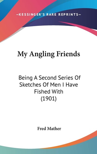 My Angling Friends: Being A Second Series Of Sketches Of Men I Have Fished With (1901)