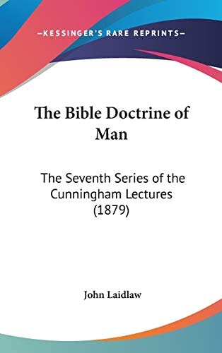 The Bible Doctrine of Man: The Seventh Series of the Cunningham Lectures (1879)