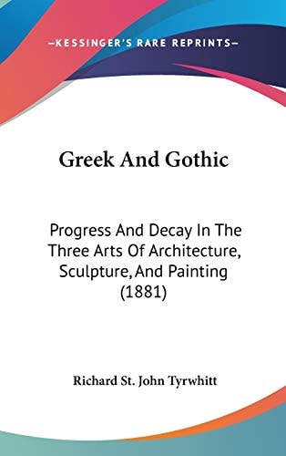 Greek And Gothic: Progress And Decay In The Three Arts Of Architecture, Sculpture, And Painting (1881)