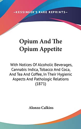 Opium And The Opium Appetite: With Notices Of Alcoholic Beverages, Cannabis Indica, Tobacco And Coca, And Tea And Coffee, In Their Hygienic Aspects And Pathologic Relations (1871)