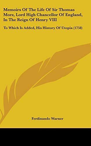 Memoirs Of The Life Of Sir Thomas More, Lord High Chancellor Of England, In The Reign Of Henry VIII: To Which Is Added, His History Of Utopia (1758)