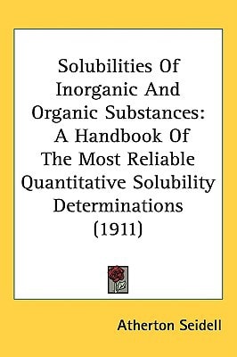 Solubilities Of Inorganic And Organic Substances: A Handbook Of The Most Reliable Quantitative Solubility Determinations (1911)