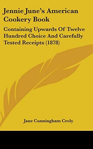 Jennie June's American Cookery Book: Containing Upwards Of Twelve Hundred Choice And Carefully Tested Receipts (1878)