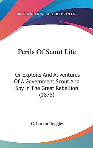 Perils Of Scout Life: Or Exploits And Adventures Of A Government Scout And Spy In The Great Rebellion (1875)