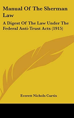 Manual Of The Sherman Law: A Digest Of The Law Under The Federal Anti-Trust Acts (1915)