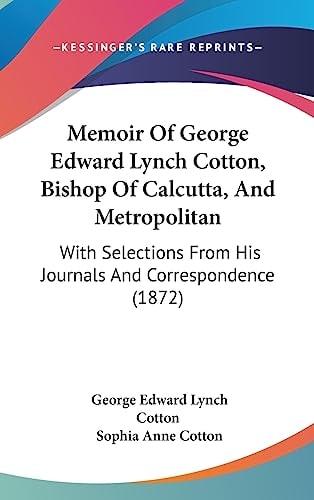 Memoir Of George Edward Lynch Cotton, Bishop Of Calcutta, And Metropolitan: With Selections From His Journals And Correspondence (1872)