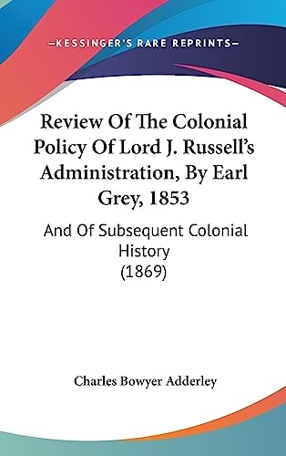 Review Of The Colonial Policy Of Lord J. Russell's Administration, By Earl Grey, 1853: And Of Subsequent Colonial History (1869)